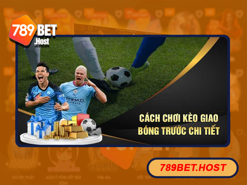 Tham gia kèo giao bóng trước hấp dẫn tại nhà cái 789bet